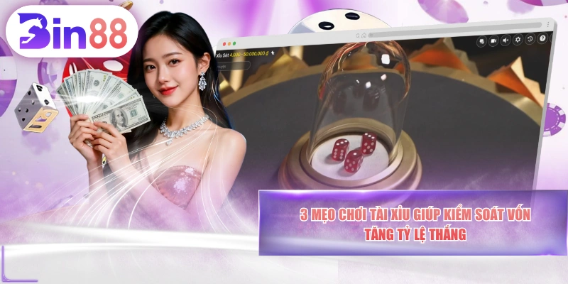3 Mẹo Chơi Tài Xỉu Giúp Kiểm Soát Vốn, Tăng Tỷ Lệ Thắng