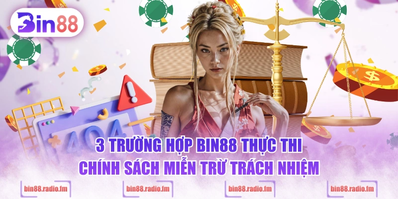 3 trường hợp BIN88 thực thi chính sách miễn trừ trách nhiệm