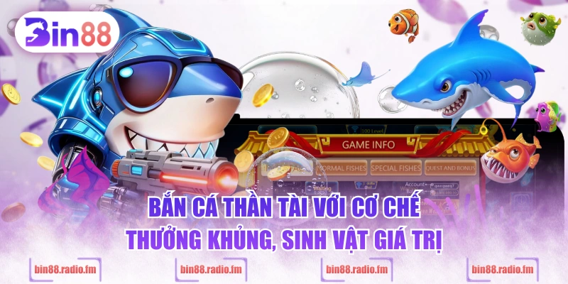 Bắn cá thần tài với cơ chế thưởng khủng, sinh vật giá trị
