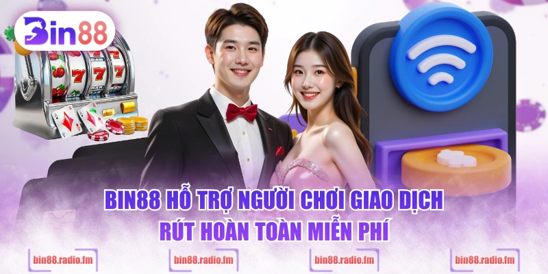 BIN88 hỗ trợ người chơi giao dịch rút hoàn toàn miễn phí