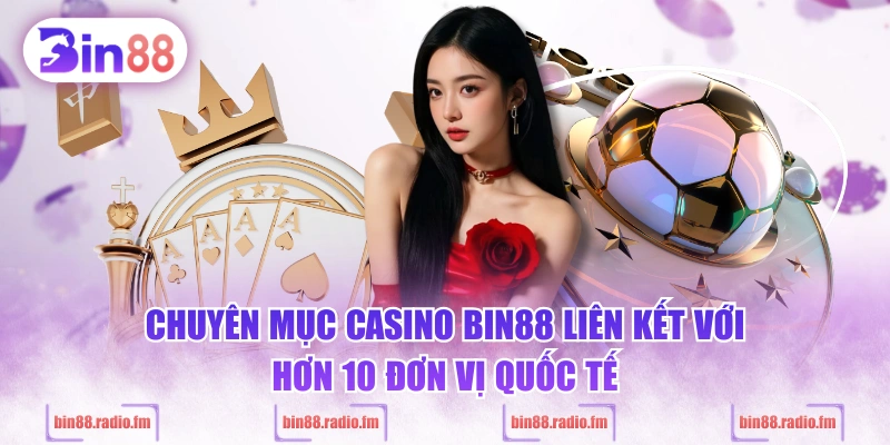 Chuyên mục casino BIN88 liên kết với hơn 10 đơn vị quốc tế