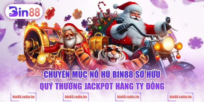 Chuyên mục nổ hũ BIN88 sở hữu quỹ thưởng Jackpot hàng tỷ đồng