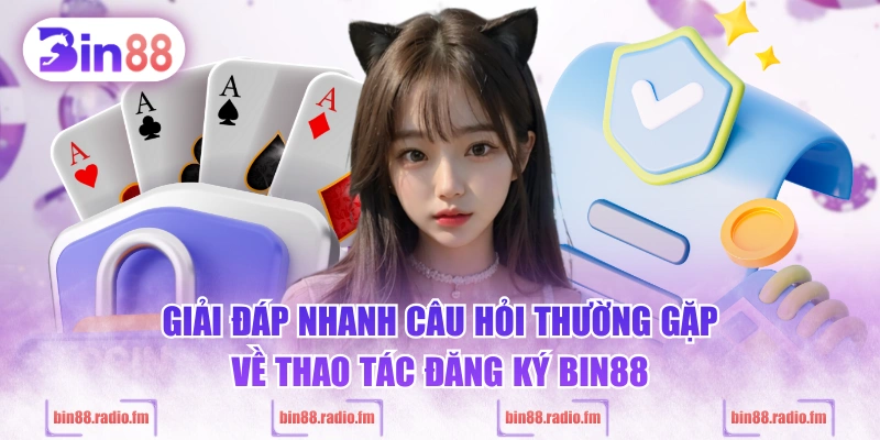 Giải đáp nhanh câu hỏi thường gặp về thao tác đăng ký BIN88