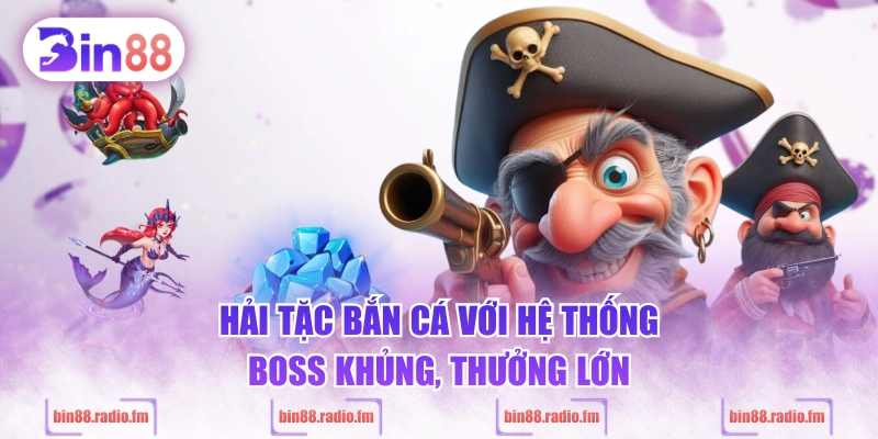 Hải tặc bắn cá với hệ thống Boss khủng, thưởng lớn