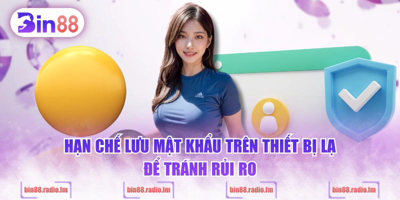 Hạn chế lưu mật khẩu trên thiết bị lạ để tránh rủi ro