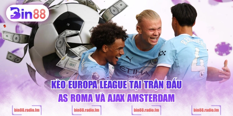 Kèo Europa League tại trận đấu AS Roma và Ajax Amsterdam