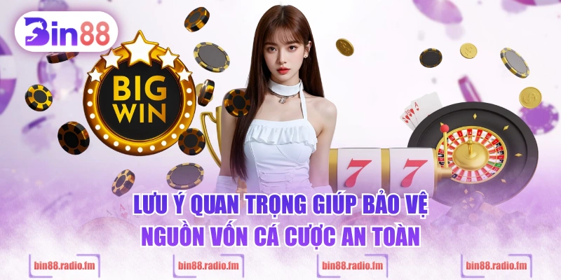 Lưu ý quan trọng giúp bảo vệ nguồn vốn cá cược an toàn