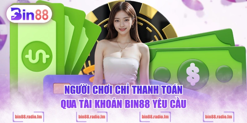 Người chơi chỉ thanh toán qua tài khoản BIN88 yêu cầu