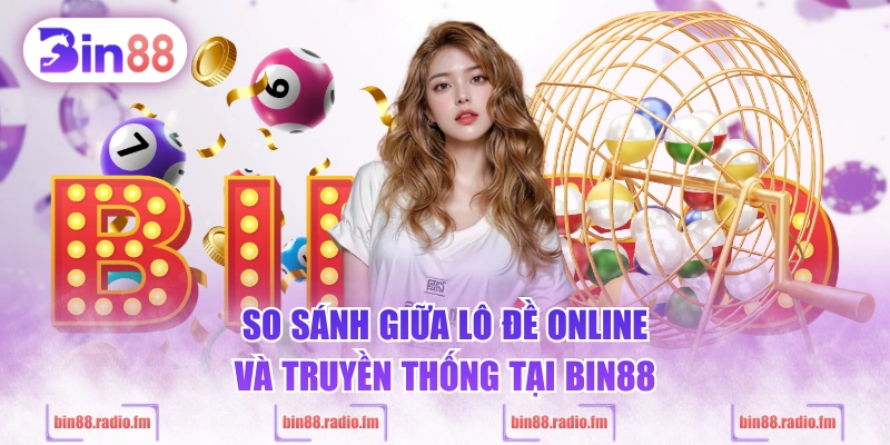 So sánh giữa lô đề online và truyền thống tại BIN88