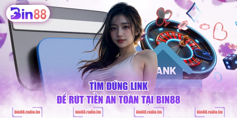 Tìm đúng link để rút tiền an toàn tại BIN88