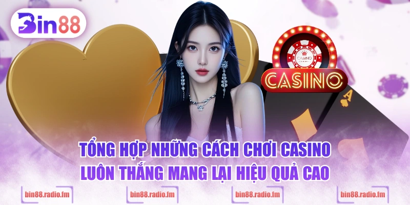 Tổng hợp những cách chơi Casino luôn thắng mang lại hiệu quả cao