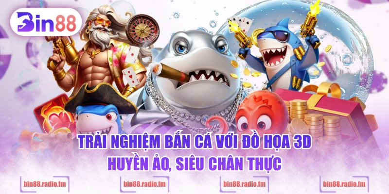 Trải nghiệm bắn cá với đồ họa 3D huyền ảo, siêu chân thực