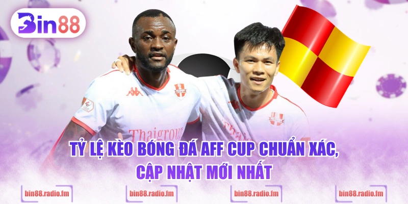 Tỷ lệ kèo bóng đá AFF Cup chuẩn xác, cập nhật mới nhất