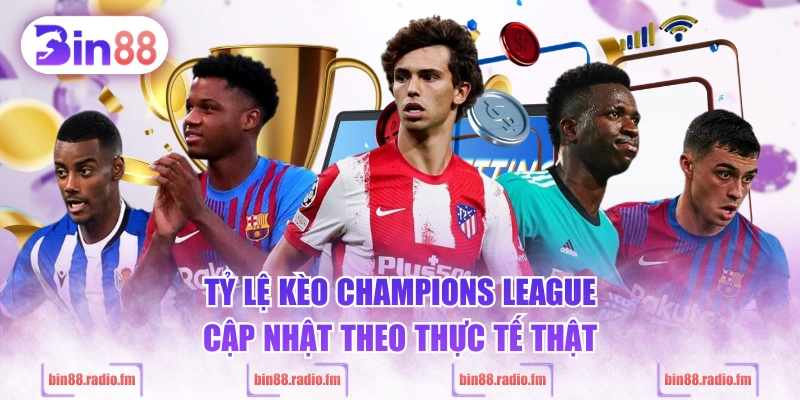 Tỷ lệ kèo Champions League cập nhật theo thực tế thật